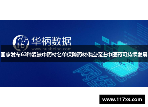 国家发布63种紧缺中药材名单保障药材供应促进中医药可持续发展
