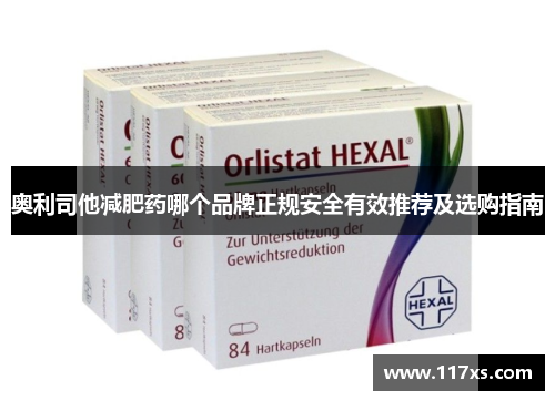 奥利司他减肥药哪个品牌正规安全有效推荐及选购指南