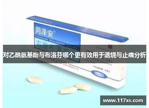 对乙酰氨基酚与布洛芬哪个更有效用于退烧与止痛分析