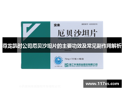 尊龙凯时公司厄贝沙坦片的主要功效及常见副作用解析