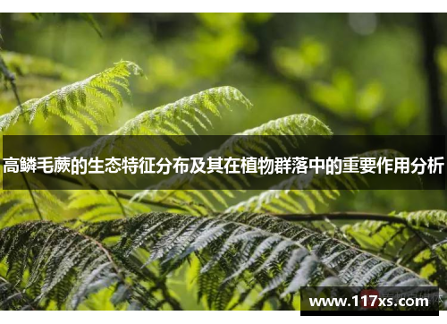 高鳞毛蕨的生态特征分布及其在植物群落中的重要作用分析