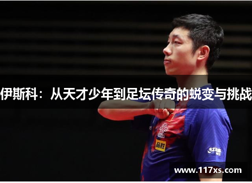 伊斯科：从天才少年到足坛传奇的蜕变与挑战